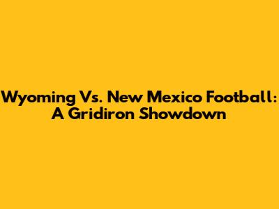 Wyoming Vs. New Mexico Football: A Gridiron Showdown