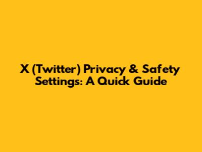 X (Twitter) Privacy & Safety Settings: A Quick Guide