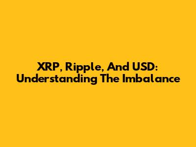 XRP, Ripple, And USD: Understanding The Imbalance