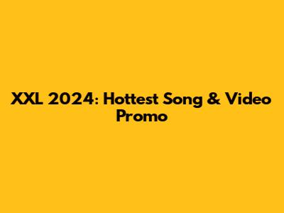 XXL 2024: Hottest Song & Video Promo