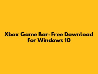 Xbox Game Bar: Free Download For Windows 10