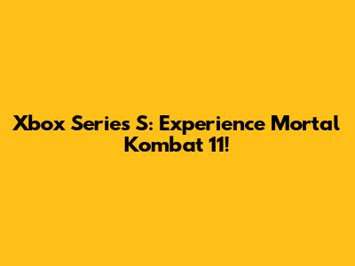 Xbox Series S: Experience Mortal Kombat 11!