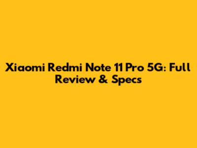 Xiaomi Redmi Note 11 Pro 5G: Full Review & Specs