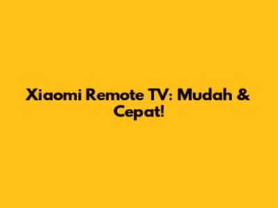 Xiaomi Remote TV: Mudah & Cepat!