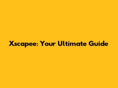 Xscapee: Your Ultimate Guide