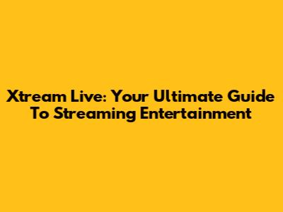 Xtream Live: Your Ultimate Guide To Streaming Entertainment