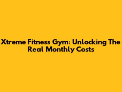Xtreme Fitness Gym: Unlocking The Real Monthly Costs