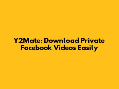 Y2Mate: Download Private Facebook Videos Easily