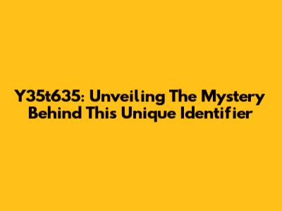 Y35t635: Unveiling The Mystery Behind This Unique Identifier