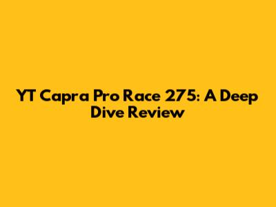 YT Capra Pro Race 275: A Deep Dive Review