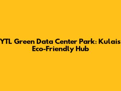 YTL Green Data Center Park: Kulai's Eco-Friendly Hub