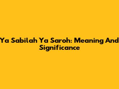 Ya Sabilah Ya Saroh: Meaning And Significance