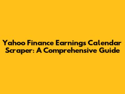 Yahoo Finance Earnings Calendar Scraper: A Comprehensive Guide
