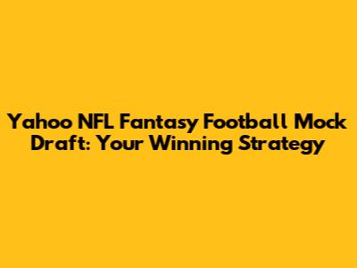 Yahoo NFL Fantasy Football Mock Draft: Your Winning Strategy