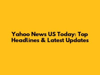 Yahoo News US Today: Top Headlines & Latest Updates