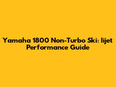 Yamaha 1800 Non-Turbo Ski: Iijet Performance Guide
