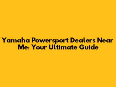 Yamaha Powersport Dealers Near Me: Your Ultimate Guide