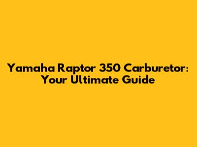 Yamaha Raptor 350 Carburetor: Your Ultimate Guide