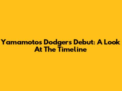 Yamamoto's Dodgers Debut: A Look At The Timeline
