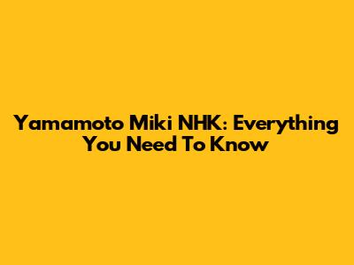 Yamamoto Miki NHK: Everything You Need To Know