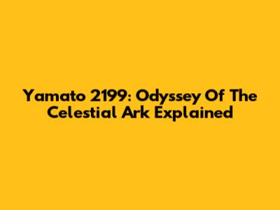 Yamato 2199: Odyssey Of The Celestial Ark Explained