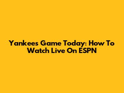 Yankees Game Today: How To Watch Live On ESPN