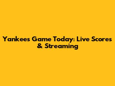 Yankees Game Today: Live Scores & Streaming