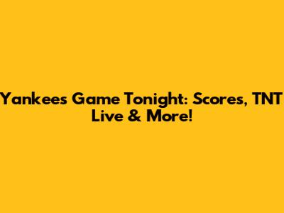 Yankees Game Tonight: Scores, TNT Live & More!