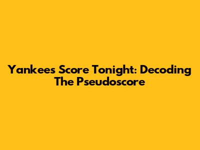 Yankees Score Tonight: Decoding The Pseudoscore