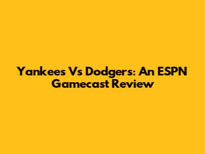 Yankees Vs Dodgers: An ESPN Gamecast Review
