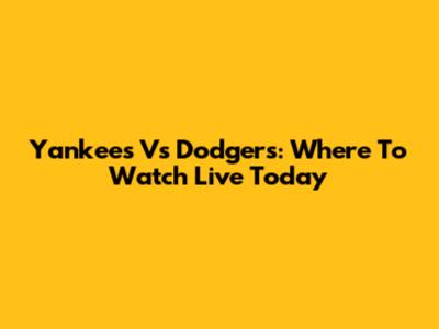Yankees Vs Dodgers: Where To Watch Live Today