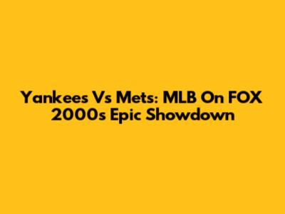 Yankees Vs Mets: MLB On FOX 2000's Epic Showdown