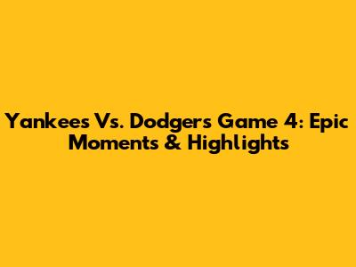 Yankees Vs. Dodgers Game 4: Epic Moments & Highlights