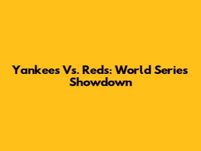Yankees Vs. Reds: World Series Showdown