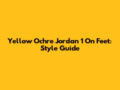 Yellow Ochre Jordan 1 On Feet: Style Guide