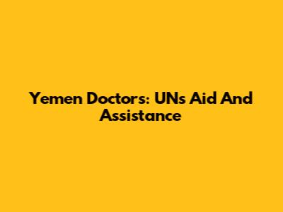 Yemen Doctors: UN's Aid And Assistance