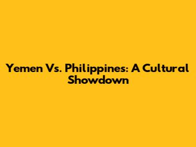 Yemen Vs. Philippines: A Cultural Showdown