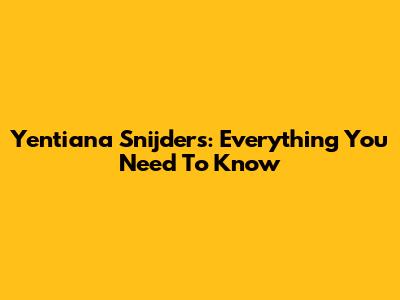 Yentiana Snijders: Everything You Need To Know