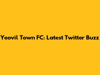Yeovil Town FC: Latest Twitter Buzz
