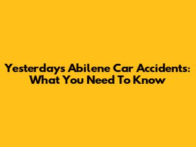 Yesterday's Abilene Car Accidents: What You Need To Know