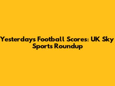 Yesterday's Football Scores: UK Sky Sports Roundup