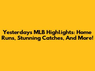 Yesterday's MLB Highlights: Home Runs, Stunning Catches, And More!