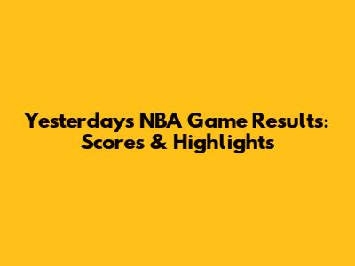 Yesterday's NBA Game Results: Scores & Highlights