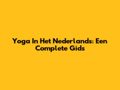 Yoga In Het Nederlands: Een Complete Gids