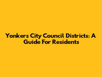 Yonkers City Council Districts: A Guide For Residents