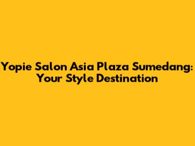 Yopie Salon Asia Plaza Sumedang: Your Style Destination