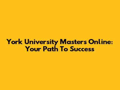 York University Masters Online: Your Path To Success