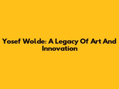 Yosef Wolde: A Legacy Of Art And Innovation