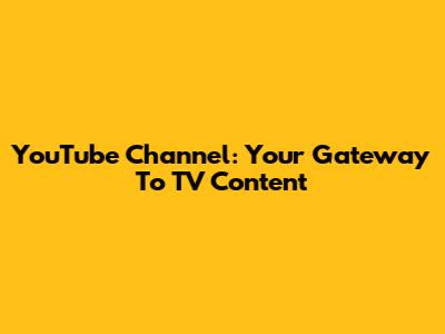 YouTube Channel: Your Gateway To TV Content