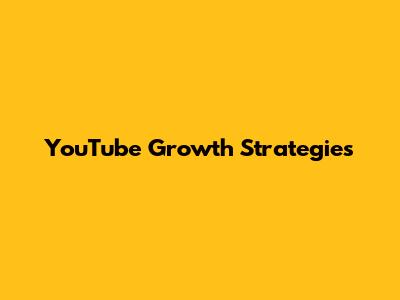 YouTube Growth Strategies